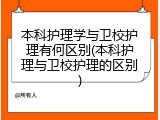 本科护理学与卫校护理有何区别(本科护理与卫校护理的区别)