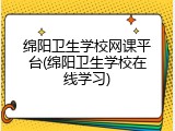 绵阳卫生学校网课平台(绵阳卫生学校在线学习)