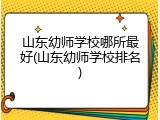 山东幼师学校哪所最好(山东幼师学校排名)