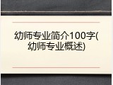幼师专业简介100字(幼师专业概述)