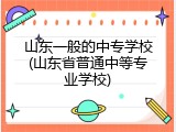 山东一般的中专学校(山东省普通中等专业学校)