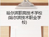 哈尔滨职高技术学校(哈尔滨技术职业学校)