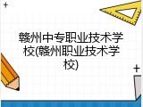 赣州中专职业技术学校(赣州职业技术学校)