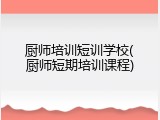 厨师培训短训学校(厨师短期培训课程)