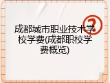 成都城市职业技术学校学费(成都职校学费概览)