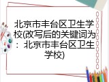 北京市丰台区卫生学校(改写后的关键词为：北京市丰台区卫生学校)