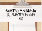 幼师职业学校排名榜(幼儿教育学校排行榜)