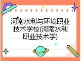 河南水利与环境职业技术学校(河南水利职业技术学)