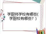 学厨师学校有哪些(学厨校有哪些？)