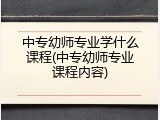 中专幼师专业学什么课程(中专幼师专业课程内容)
