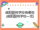 咸阳厨师学校有哪些(咸阳厨师学校一览)