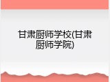 甘肃厨师学校(甘肃厨师学院)