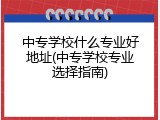中专学校什么专业好地址(中专学校专业选择指南)