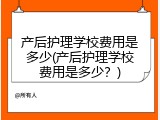 产后护理学校费用是多少(产后护理学校费用是多少？)