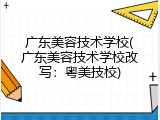 广东美容技术学校(广东美容技术学校改写：粤美技校)