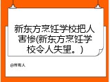 新东方烹饪学校把人害惨(新东方烹饪学校令人失望。)