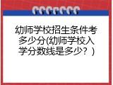 幼师学校招生条件考多少分(幼师学校入学分数线是多少？)