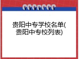贵阳中专学校名单(贵阳中专校列表)