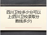 四川卫校多少分可以上(四川卫校录取分数线多少)