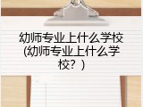 幼师专业上什么学校(幼师专业上什么学校？)