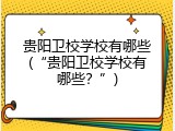 贵阳卫校学校有哪些(&ldquo;贵阳卫校学校有哪些？&rdquo;)