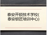 泰安开锁技术学校(泰安锁匠培训中心)