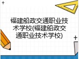 福建船政交通职业技术学校(福建船政交通职业技术学校)
