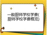 一般厨师学校学费(厨师学校学费概览)