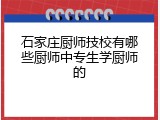 石家庄厨师技校有哪些厨师中专生学厨师的