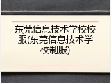 东莞信息技术学校校服(东莞信息技术学校制服)