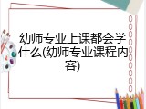 幼师专业上课都会学什么(幼师专业课程内容)