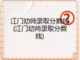 江门幼师录取分数线(江门幼师录取分数线)