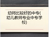 幼师比较好的中专(幼儿教师专业中专学校)