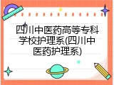 四川中医药高等专科学校护理系(四川中医药护理系)