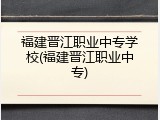福建晋江职业中专学校(福建晋江职业中专)