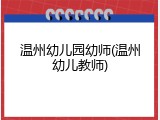 温州幼儿园幼师(温州幼儿教师)