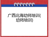 广西北海幼师培训(幼师培训)