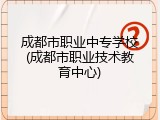 成都市职业中专学校(成都市职业技术教育中心)