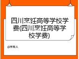 四川烹饪高等学校学费(四川烹饪高等学校学费)
