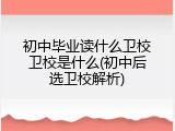 初中毕业读什么卫校卫校是什么(初中后选卫校解析)