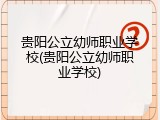 贵阳公立幼师职业学校(贵阳公立幼师职业学校)