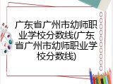 广东省广州市幼师职业学校分数线(广东省广州市幼师职业学校分数线)