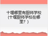 十堰哪里有厨师学校(十堰厨师学校在哪里？)