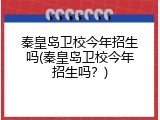 秦皇岛卫校今年招生吗(秦皇岛卫校今年招生吗？)