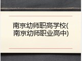 南京幼师职高学校(南京幼师职业高中)