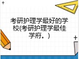考研护理学最好的学校(考研护理学最佳学府。)