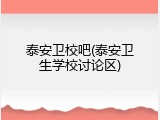 泰安卫校吧(泰安卫生学校讨论区)