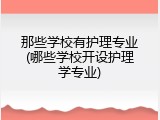 那些学校有护理专业(哪些学校开设护理学专业)