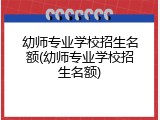 幼师专业学校招生名额(幼师专业学校招生名额)