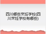四川哪些烹饪学校(四川烹饪学校有哪些)